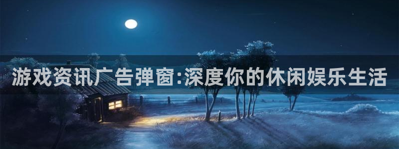 杜邦娱乐4招商：游戏资讯广告弹窗:深度你的休闲娱乐生活