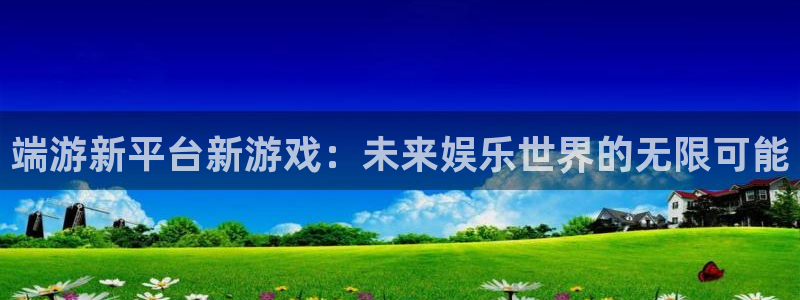 杜邦娱乐4开户：端游新平台新游戏：未来娱乐世界的无限可能