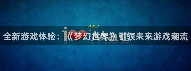 杜邦娱乐升级5994月：全新游戏体验：《梦幻世界》引领未来游