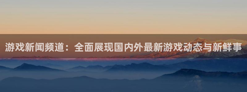 杜邦娱乐4主管：游戏新闻频道：全面展现国内外最新游戏动态与新