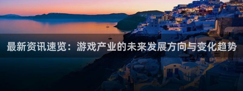 杜邦娱乐是什么：最新资讯速览：游戏产业的未来发展方向与变化趋