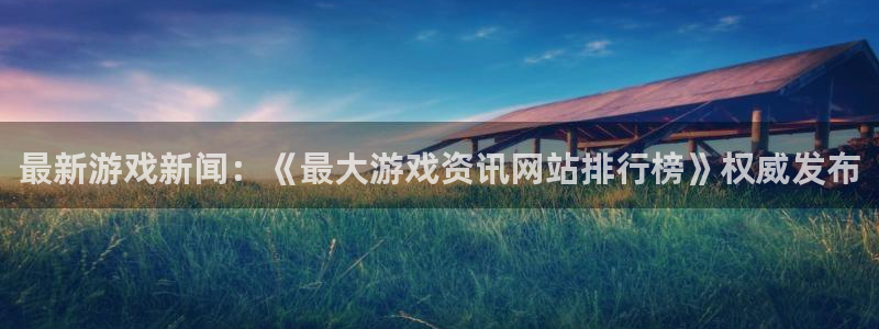 杜邦娱乐登录:最新游戏新闻:《最大游戏资讯网站排行榜》权威发