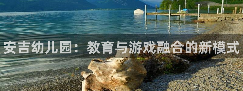 杜邦娱乐app下载|下载地址:安吉幼儿园:教育与游戏融合的新