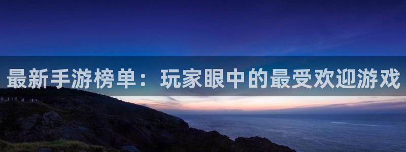 杜邦娱乐登陆:最新手游榜单:玩家眼中的最受欢迎游戏