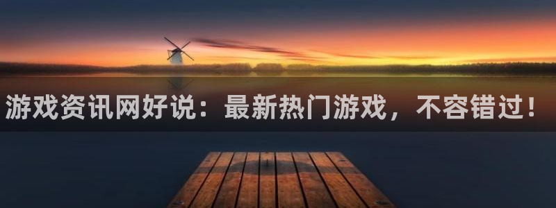杜邦娱乐注册开户：游戏资讯网好说：最新热门游戏，不容错过！