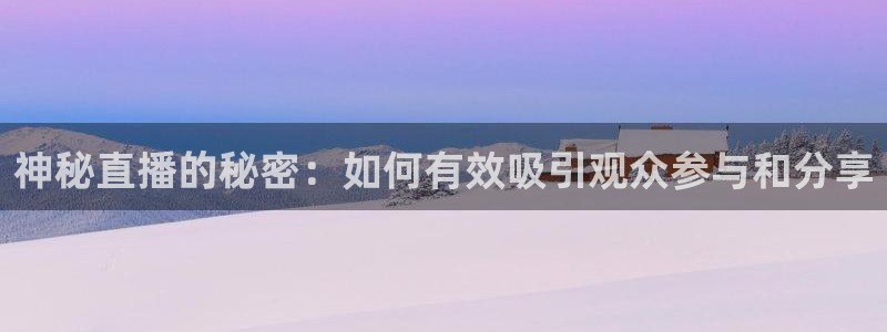 搜球吧体育直播：神秘直播的秘密：如何有效吸引观众参与和分享