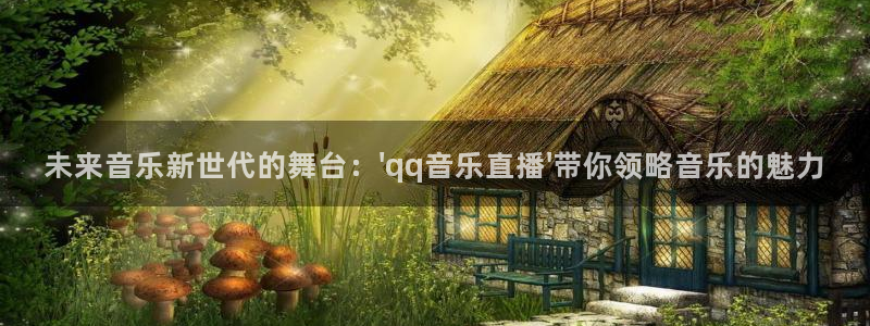 搜球体育直播app：未来音乐新世代的舞台：\'qq音乐直播\'带你领略音乐的魅力